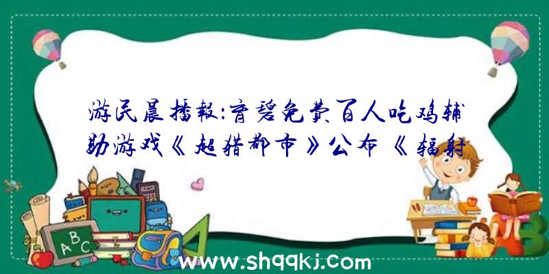 游民晨播报：育碧免费百人吃鸡辅助游戏《超猎都市》公布